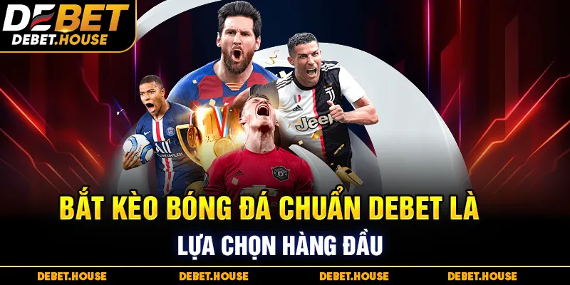 Bắt kèo bóng đá chuẩn DEBET là lựa chọn hàng đầu