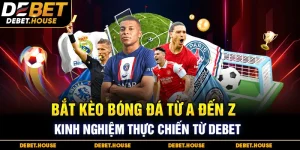 Bắt kèo bóng đá từ A đến Z - Kinh nghiệm thực chiến từ DEBET