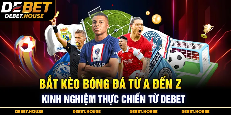 Bắt kèo bóng đá từ A đến Z - Kinh nghiệm thực chiến từ DEBET