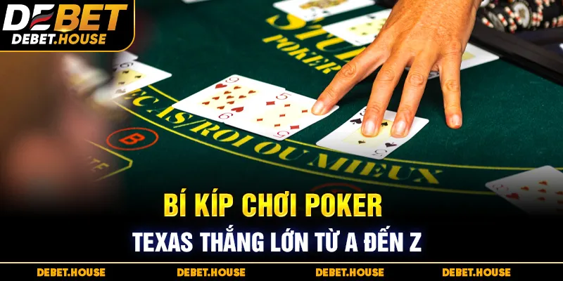 Bí kíp chơi Poker Texas thắng lớn từ A đến Z