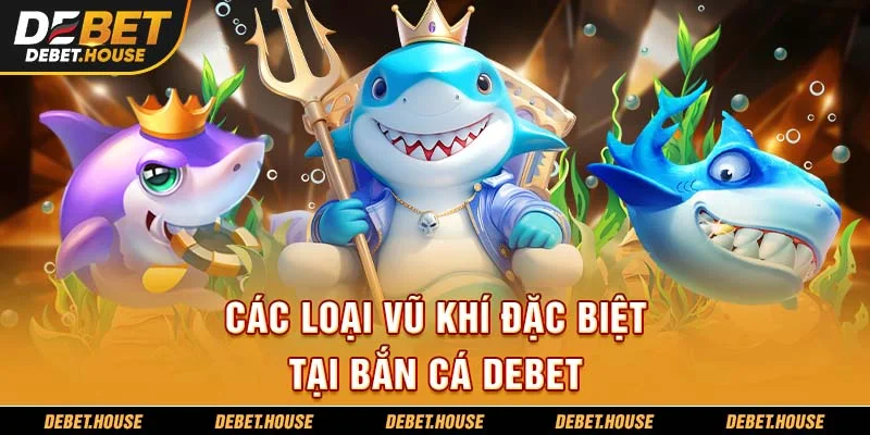 Các loại vũ khí đặc biệt tại bắn cá DEBET