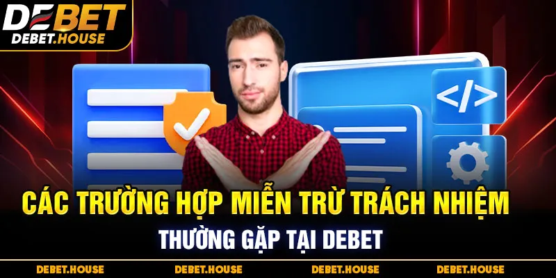 Các trường hợp miễn trừ trách nhiệm thường gặp tại DEBET