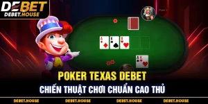 Poker Texas tại DEBET – Chiến thuật chơi chuẩn cao thủ