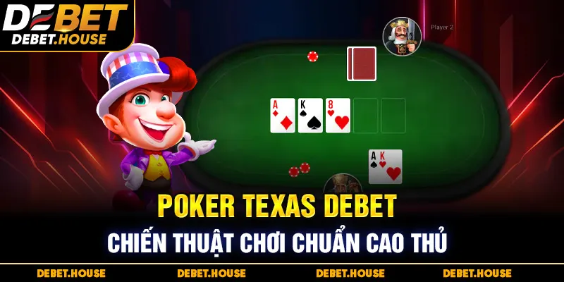 Poker Texas tại DEBET – Chiến thuật chơi chuẩn cao thủ
