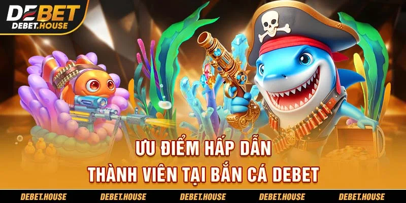 Ưu điểm hấp dẫn thành viên tại bắn cá DEBET