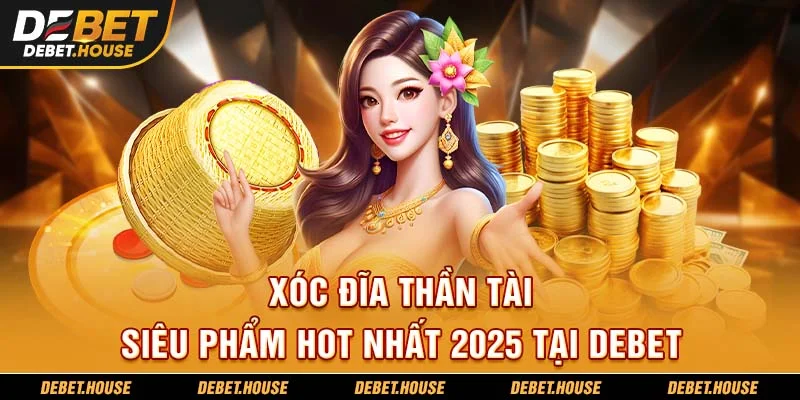 Xóc Đĩa Thần Tài - Siêu Phẩm Hot Nhất Tại DEBET