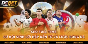 Kèo Full Time – Cơ Hội Sinh Lời Hấp Dẫn Từ Cá Cược Bóng Đá